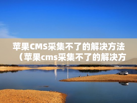 苹果CMS采集不了的解决方法(苹果cms采集不了的解决方法是什么) 苹果CMS采集不了的解决方法(苹果cms采集不了的解决方法是什么)