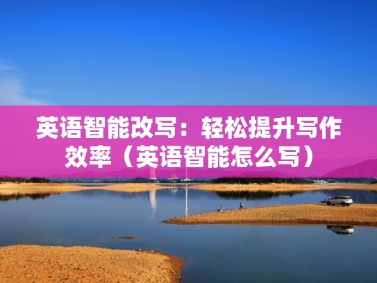 英语智能改写：轻松提升写作效率（英语智能怎么写）