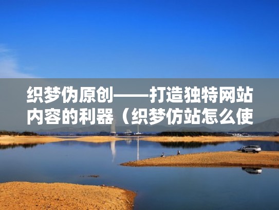 织梦伪原创——打造独特网站内容的利器(织梦仿站怎么使用) 织梦伪原创——打造独特网站内容的利器(织梦仿站怎么使用)