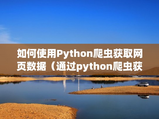 如何使用Python爬虫获取网页数据(通过python爬虫获取网页数据) 如何使用Python爬虫获取网页数据(通过python爬虫获取网页数据)