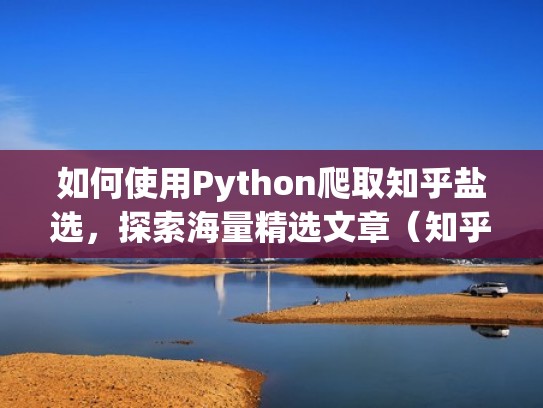 如何使用Python爬取知乎盐选,探索海量精选文章(知乎用python开发的吗) 如何使用Python爬取知乎盐选,探索海量精选文章(知乎用python开发的吗)
