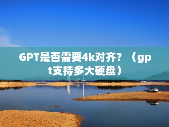 GPT是否需要4k对齐？（gpt支持多大硬盘）