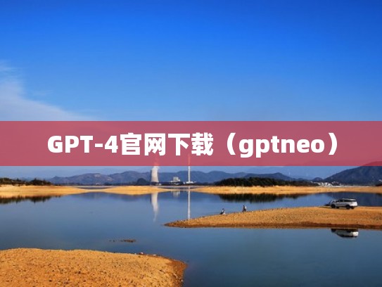 GPT-4官网下载（gptneo）