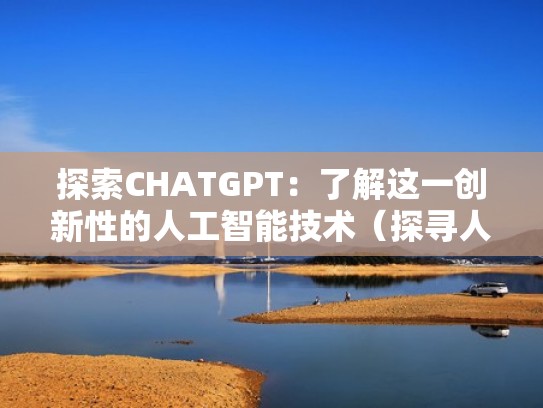 探索CHATGPT：了解这一创新性的人工智能技术（探寻人工智能第一集概要）