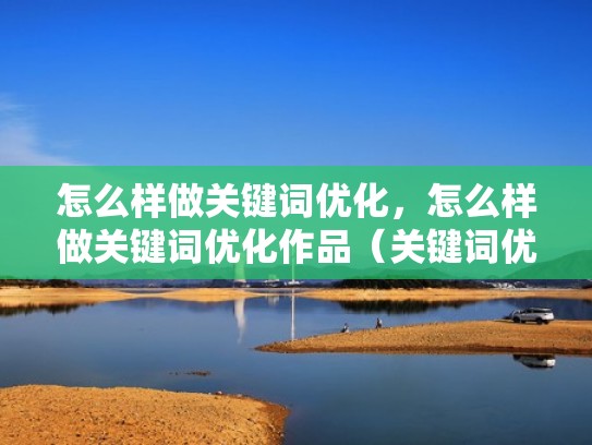 怎么样做关键词优化，怎么样做关键词优化作品（关键词优化十大方法）