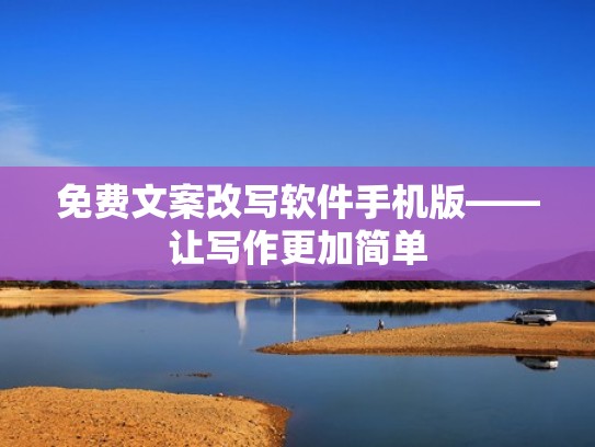 免费文案改写软件手机版——让写作更加简单