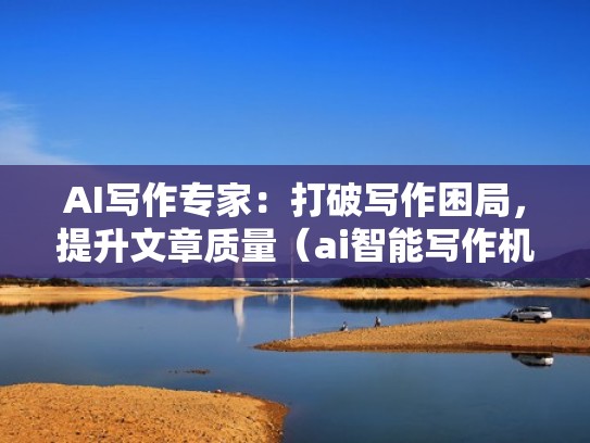 AI写作专家:打破写作困局,提升文章质量(ai智能写作机平台) AI写作专家:打破写作困局,提升文章质量(ai智能写作机平台)