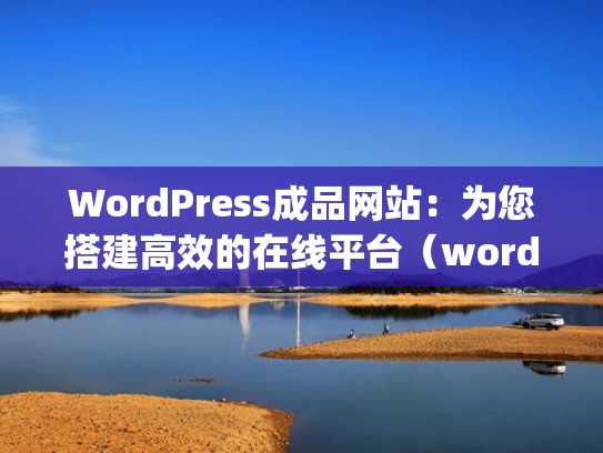 WordPress成品网站：为您搭建高效的在线平台（wordpress如何做产品页）
