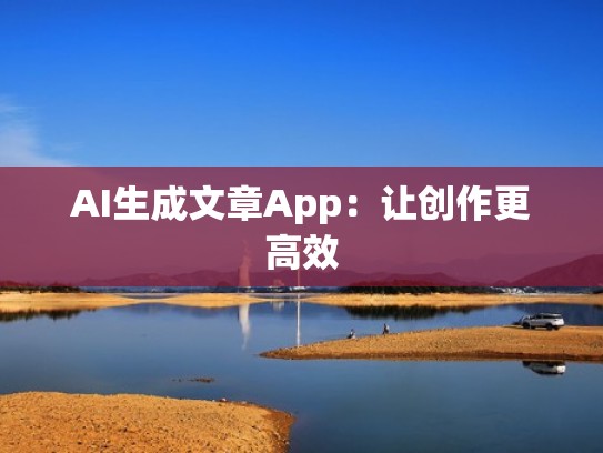 AI生成文章App:让创作更高效 AI生成文章App:让创作更高效