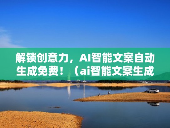 解锁创意力,AI智能文案自动生成免费!(ai智能文案生成器) 解锁创意力,AI智能文案自动生成免费!(ai智能文案生成器)