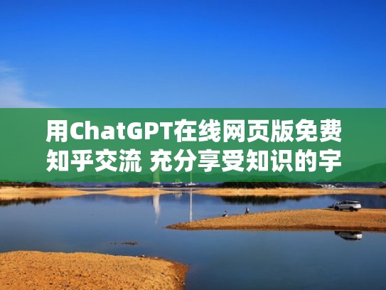 用ChatGPT在线网页版免费知乎交流 充分享受知识的宇宙(chatc) 用ChatGPT在线网页版免费知乎交流 充分享受知识的宇宙(chatc)