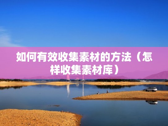 如何有效收集素材的方法(怎样收集素材库) 如何有效收集素材的方法(怎样收集素材库)