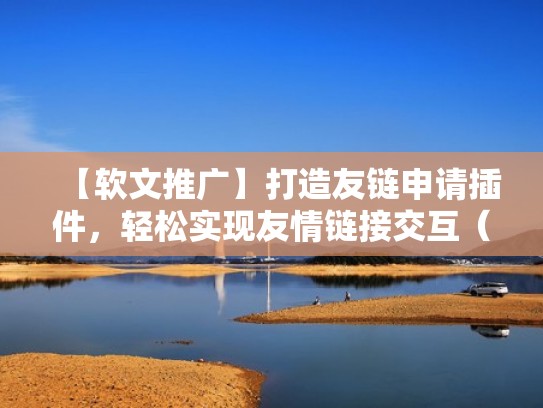 【软文推广】打造友链申请插件,轻松实现友情链接交互(友情链接是啥意思) 【软文推广】打造友链申请插件,轻松实现友情链接交互(友情链接是啥意思)