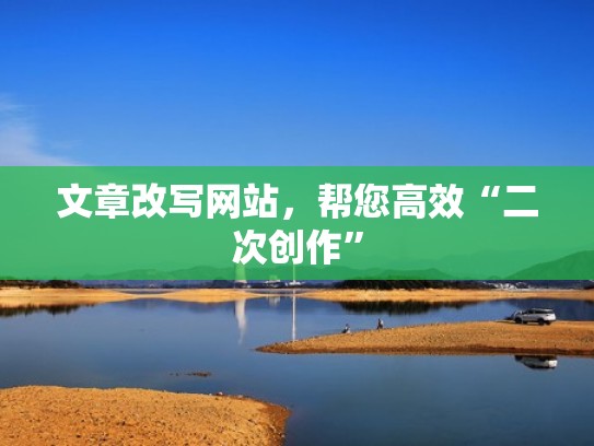 文章改写网站，帮您高效“二次创作”