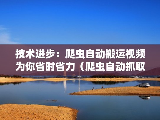 技术进步：爬虫自动搬运视频为你省时省力（爬虫自动抓取图片）