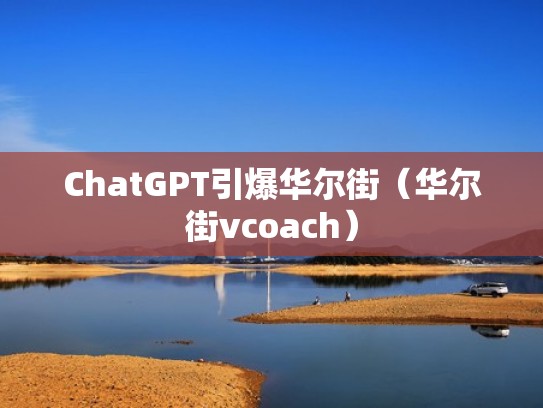 ChatGPT引爆华尔街(华尔街vcoach) ChatGPT引爆华尔街(华尔街vcoach)