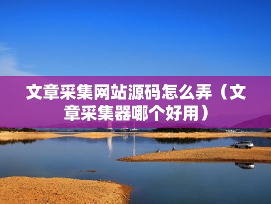 文章采集网站源码怎么弄(文章采集器哪个好用) 文章采集网站源码怎么弄(文章采集器哪个好用)