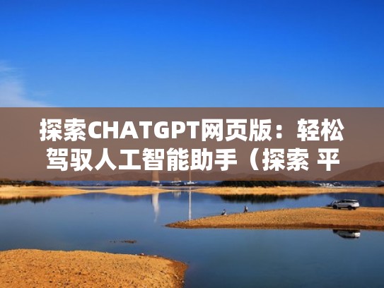 探索CHATGPT网页版：轻松驾驭人工智能助手（探索 平台）