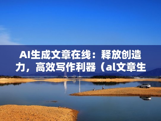 AI生成文章在线:释放创造力,高效写作利器(al文章生成) AI生成文章在线:释放创造力,高效写作利器(al文章生成)