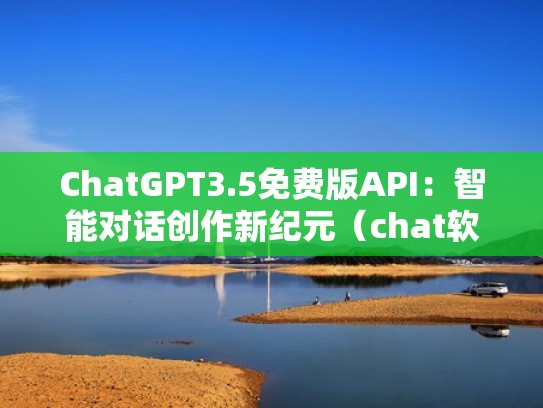 ChatGPT3.5免费版API:智能对话创作新纪元(chat软件官网) ChatGPT3.5免费版API:智能对话创作新纪元(chat软件官网)