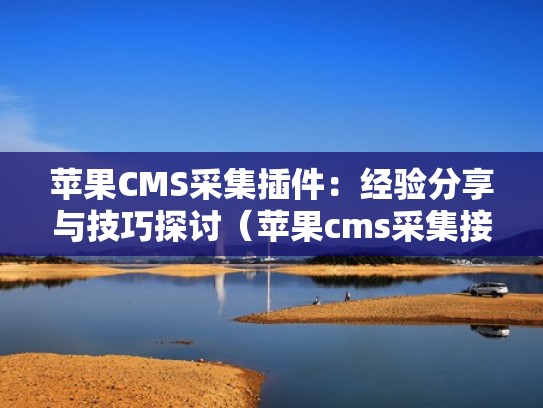 苹果CMS采集插件:经验分享与技巧探讨(苹果cms采集接口大全) 苹果CMS采集插件:经验分享与技巧探讨(苹果cms采集接口大全)
