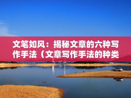 文笔如风：揭秘文章的六种写作手法（文章写作手法的种类）