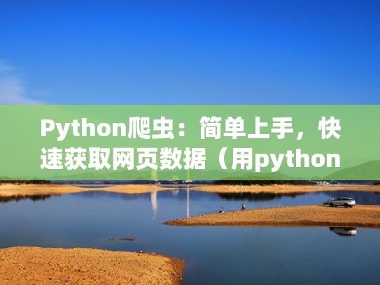 Python爬虫：简单上手，快速获取网页数据（用python爬取网页数据）