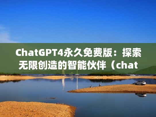 ChatGPT4永久免费版:探索无限创造的智能伙伴(chatplatform) ChatGPT4永久免费版:探索无限创造的智能伙伴(chatplatform)