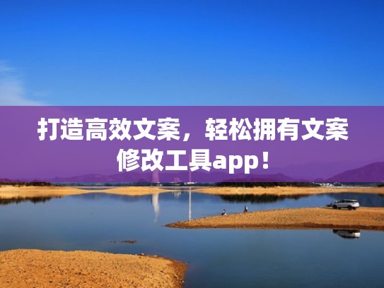 打造高效文案，轻松拥有文案修改工具app！