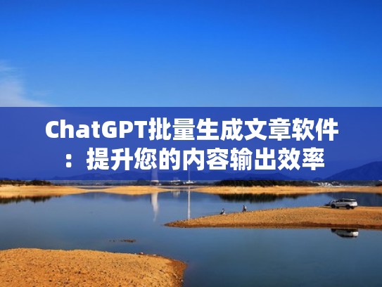 ChatGPT批量生成文章软件：提升您的内容输出效率