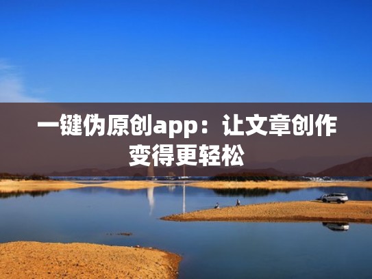 一键伪原创app:让文章创作变得更轻松 一键伪原创app:让文章创作变得更轻松