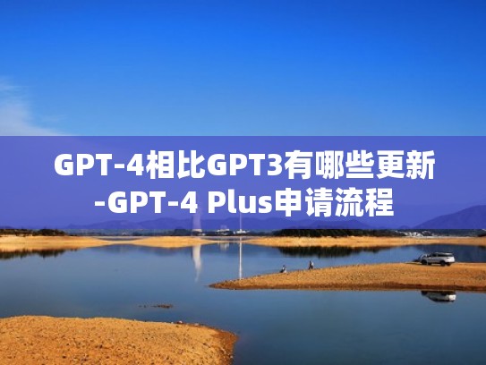 GPT-4相比GPT3有哪些更新-GPT-4 Plus申请流程
