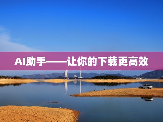 AI助手——让你的下载更高效