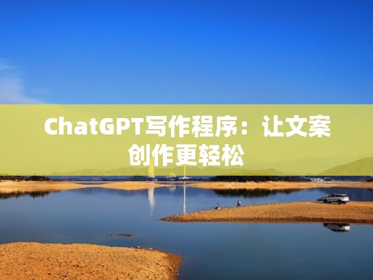 ChatGPT写作程序:让文案创作更轻松 ChatGPT写作程序:让文案创作更轻松