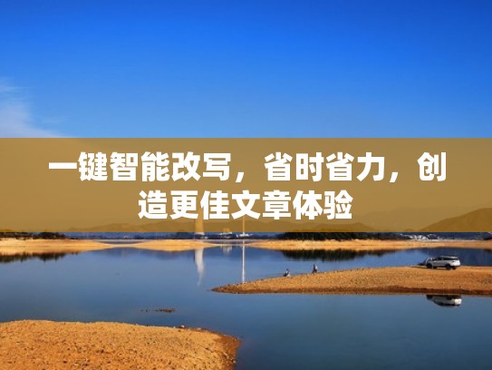 一键智能改写，省时省力，创造更佳文章体验