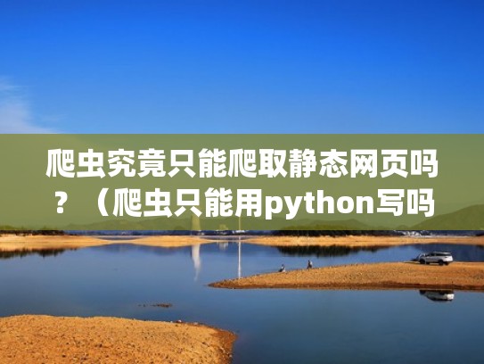 爬虫究竟只能爬取静态网页吗?(爬虫只能用python写吗) 爬虫究竟只能爬取静态网页吗?(爬虫只能用python写吗)
