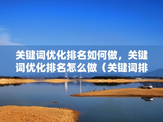 关键词优化排名如何做，关键词优化排名怎么做（关键词排名优化是什么意思）