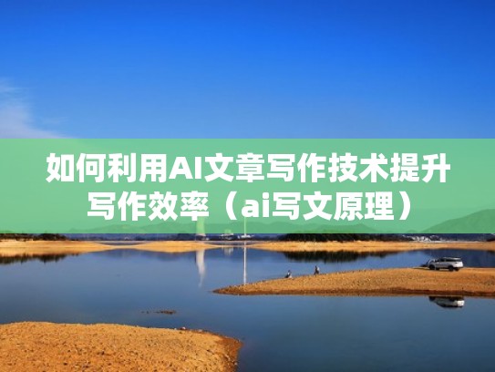 如何利用AI文章写作技术提升写作效率(ai写文原理) 如何利用AI文章写作技术提升写作效率(ai写文原理)