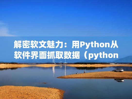 解密软文魅力:用Python从软件界面抓取数据(python抓取桌面软件数据) 解密软文魅力:用Python从软件界面抓取数据(python抓取桌面软件数据)