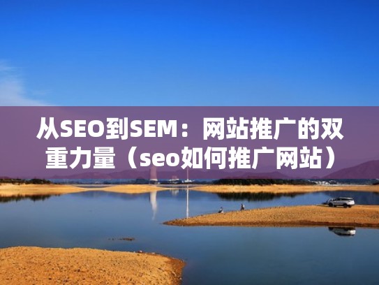 从SEO到SEM：网站推广的双重力量（seo如何推广网站）