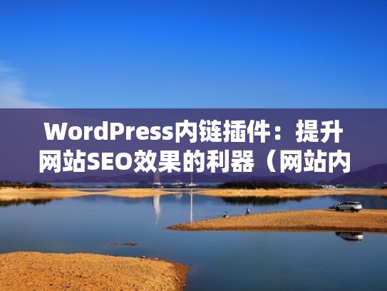WordPress内链插件：提升网站SEO效果的利器（网站内链外链是指什么）