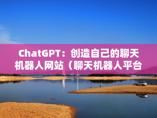 ChatGPT：创造自己的聊天机器人网站（聊天机器人平台）