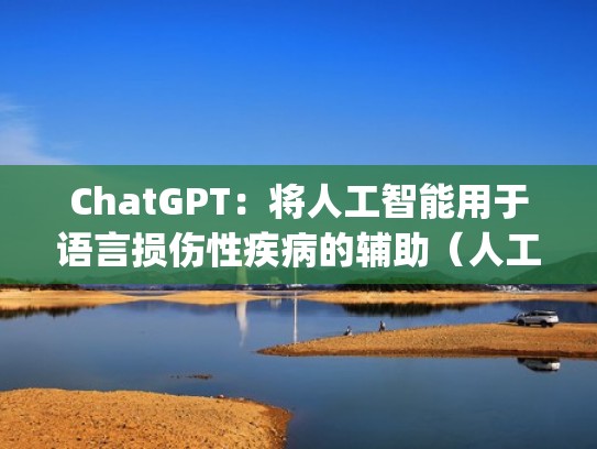 ChatGPT：将人工智能用于语言损伤性疾病的辅助（人工智能语言prolog）