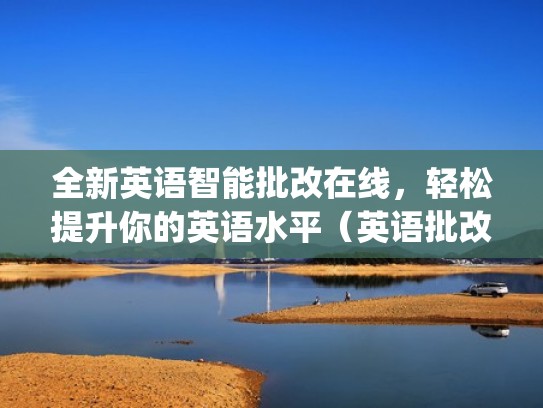 全新英语智能批改在线，轻松提升你的英语水平（英语批改app下载）