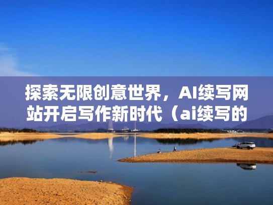 探索无限创意世界，AI续写网站开启写作新时代（ai续写的原理）