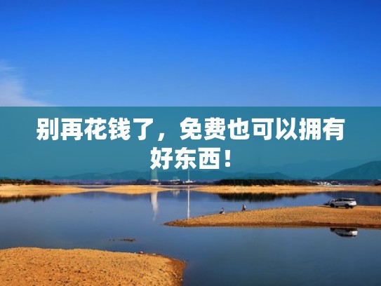 别再花钱了，免费也可以拥有好东西！