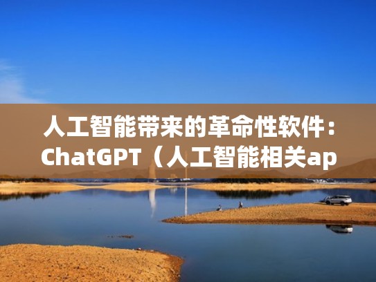 人工智能带来的革命性软件：ChatGPT（人工智能相关app）