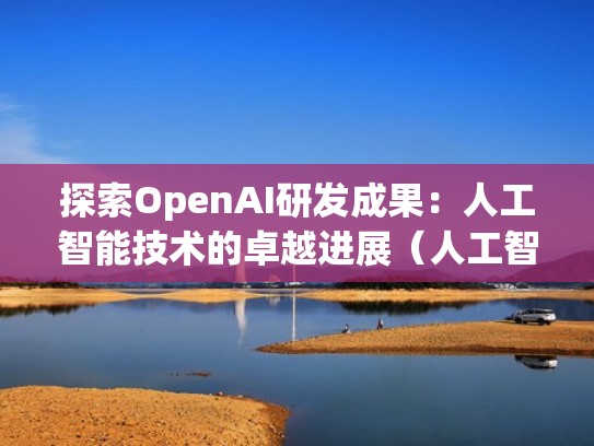 探索OpenAI研发成果:人工智能技术的卓越进展(人工智能开源开放平台) 探索OpenAI研发成果:人工智能技术的卓越进展(人工智能开源开放平台)