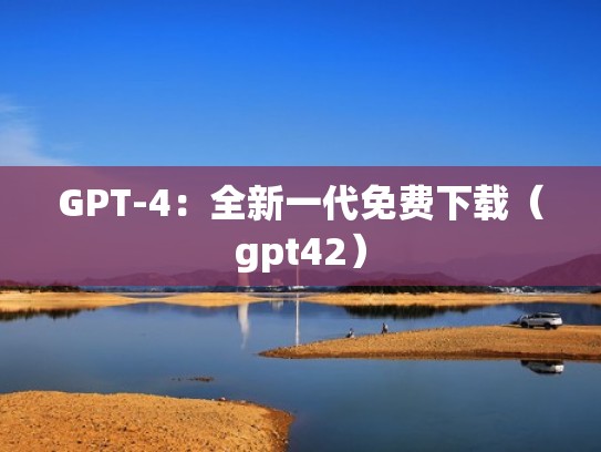GPT-4:全新一代免费下载(gpt42) GPT-4:全新一代免费下载(gpt42)