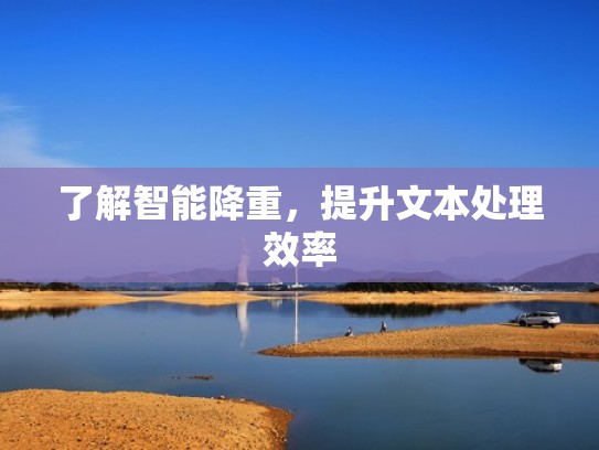 了解智能降重,提升文本处理效率 了解智能降重,提升文本处理效率